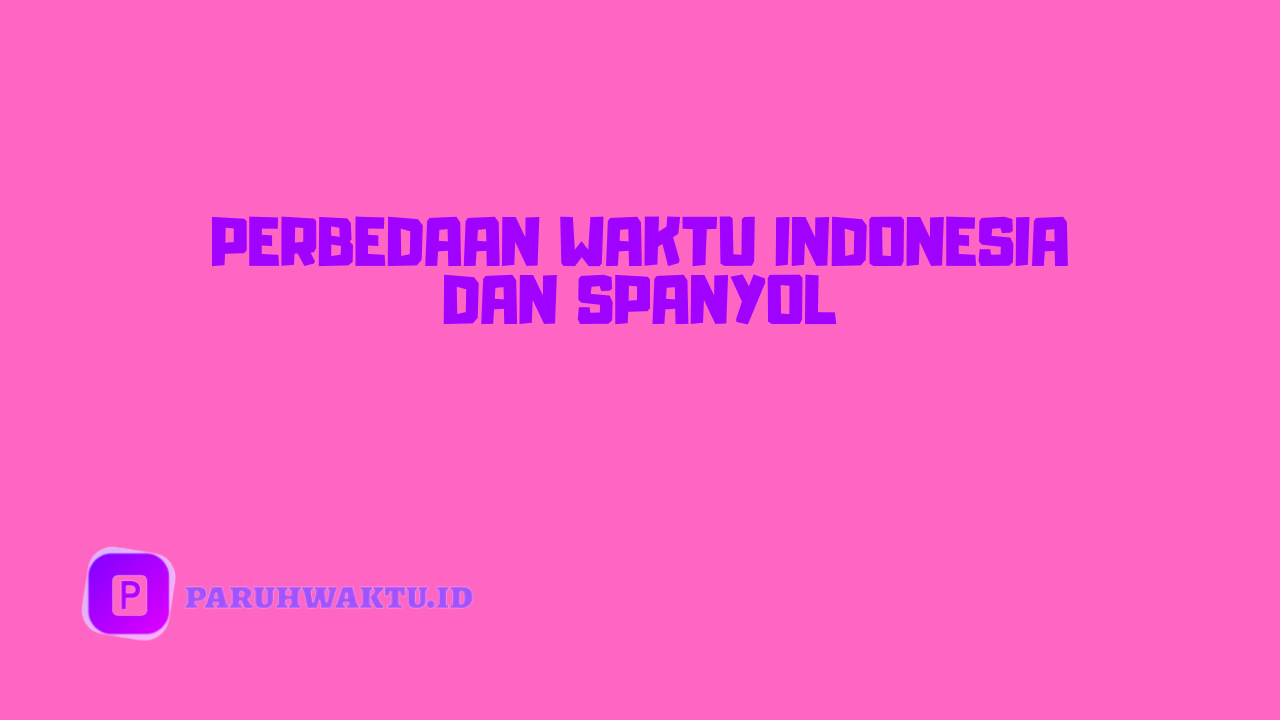 Perbedaan Waktu Indonesia dan Spanyol